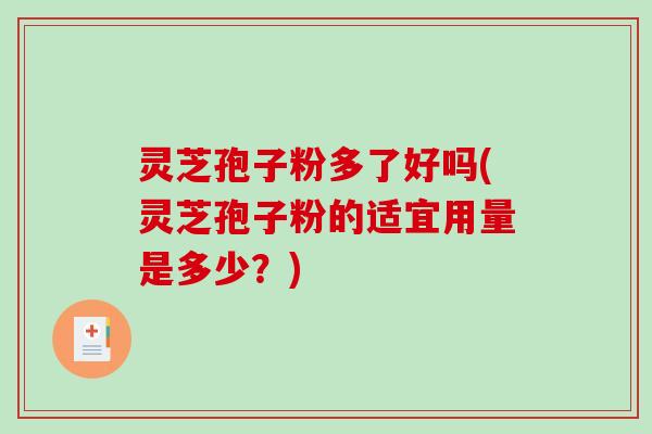 灵芝孢子粉多了好吗(灵芝孢子粉的适宜用量是多少？)-第1张图片-破壁灵芝孢子粉研究指南