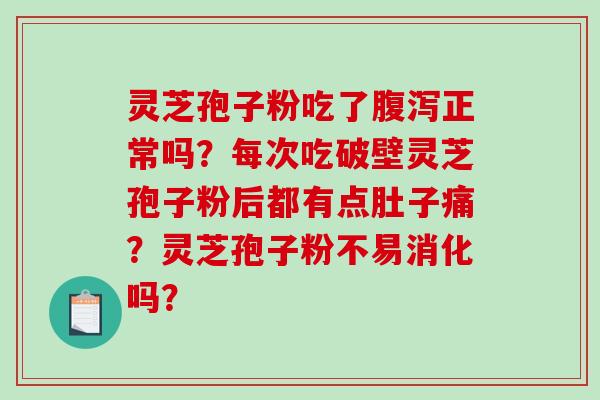 灵芝孢子粉吃了腹泻正常吗?每次吃破壁灵芝孢子粉后都有点肚子痛?灵芝孢子粉不易消化吗?-第1张图片-破壁灵芝孢子粉研究指南 灵芝孢子粉吃了腹泻正常吗?每次吃破壁灵芝孢子粉后都有点肚子痛?灵芝孢子粉不易消化吗?-第1张图片-破壁灵芝孢子粉研究指南