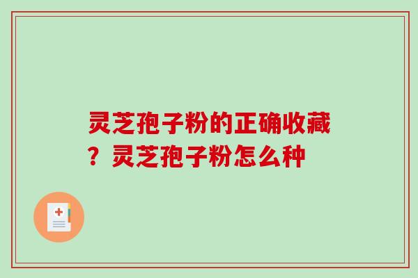 灵芝孢子粉的正确收藏？灵芝孢子粉怎么种-第1张图片-破壁灵芝孢子粉研究指南