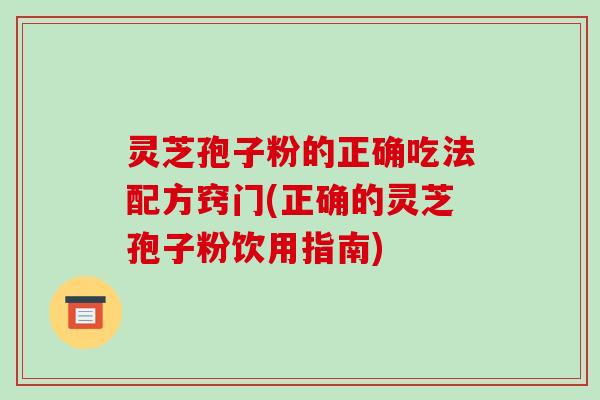 灵芝孢子粉的正确吃法配方窍门(正确的灵芝孢子粉饮用指南)-第1张图片-破壁灵芝孢子粉研究指南 灵芝孢子粉的正确吃法配方窍门(正确的灵芝孢子粉饮用指南)-第1张图片-破壁灵芝孢子粉研究指南