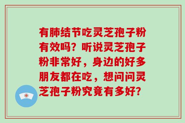 有肺结节吃灵芝孢子粉有效吗?听说灵芝孢子粉非常好,身边的好多朋友都在吃,想问问灵芝孢子粉究竟有多好?-第1张图片-破壁灵芝孢子粉研究指南 有肺结节吃灵芝孢子粉有效吗?听说灵芝孢子粉非常好,身边的好多朋友都在吃,想问问灵芝孢子粉究竟有多好?-第1张图片-破壁灵芝孢子粉研究指南