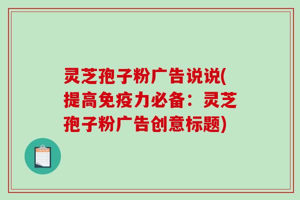 灵芝孢子粉广告说说(提高免疫力必备:灵芝孢子粉广告创意标题)-第1张图片-破壁灵芝孢子粉研究指南 灵芝孢子粉广告说说(提高免疫力必备:灵芝孢子粉广告创意标题)-第1张图片-破壁灵芝孢子粉研究指南