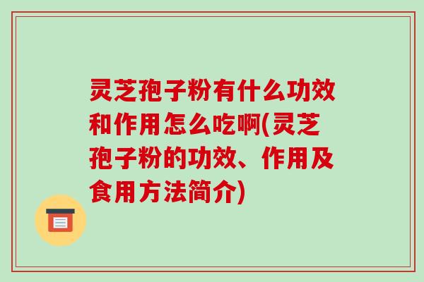 灵芝孢子粉有什么功效和作用怎么吃啊(灵芝孢子粉的功效、作用及食用方法简介)-第1张图片-破壁灵芝孢子粉研究指南 灵芝孢子粉有什么功效和作用怎么吃啊(灵芝孢子粉的功效、作用及食用方法简介)-第1张图片-破壁灵芝孢子粉研究指南