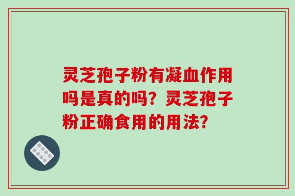 灵芝孢子粉有凝血作用吗是真的吗？灵芝孢子粉正确食用的用法？-第1张图片-破壁灵芝孢子粉研究指南