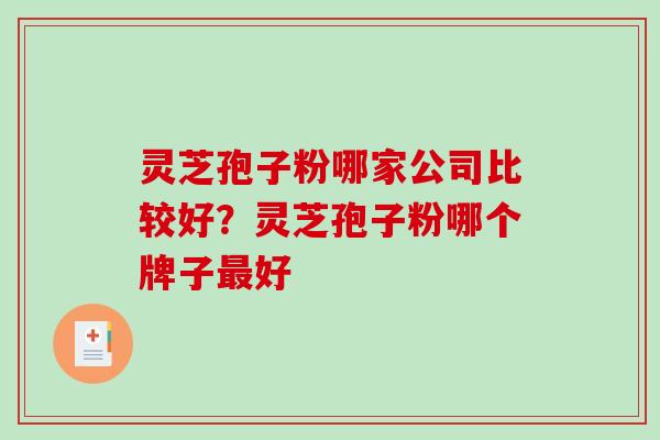 灵芝孢子粉哪家公司比较好?灵芝孢子粉哪个牌子最好-第1张图片-破壁灵芝孢子粉研究指南 灵芝孢子粉哪家公司比较好?灵芝孢子粉哪个牌子最好-第1张图片-破壁灵芝孢子粉研究指南
