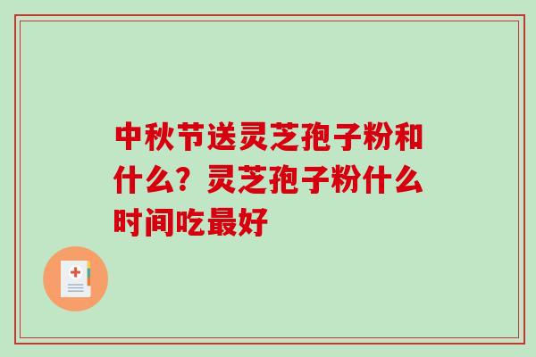 中秋节送灵芝孢子粉和什么？灵芝孢子粉什么时间吃最好-第1张图片-破壁灵芝孢子粉研究指南