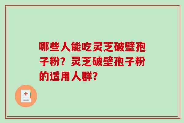 哪些人能吃灵芝破壁孢子粉?灵芝破壁孢子粉的适用人群?-第1张图片-破壁灵芝孢子粉研究指南 哪些人能吃灵芝破壁孢子粉?灵芝破壁孢子粉的适用人群?-第1张图片-破壁灵芝孢子粉研究指南