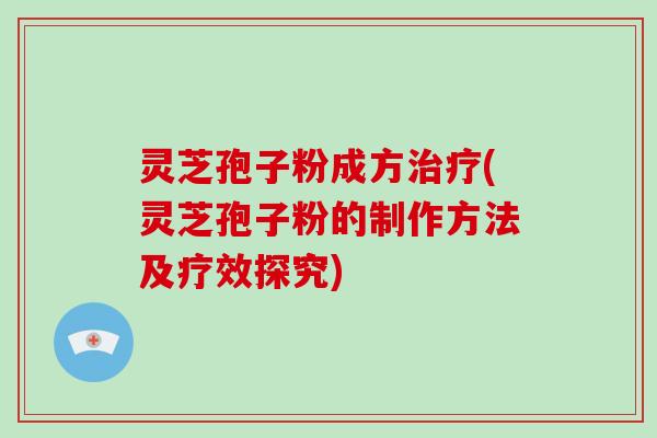 灵芝孢子粉成方治疗(灵芝孢子粉的制作方法及疗效探究)-第1张图片-破壁灵芝孢子粉研究指南 灵芝孢子粉成方治疗(灵芝孢子粉的制作方法及疗效探究)-第1张图片-破壁灵芝孢子粉研究指南