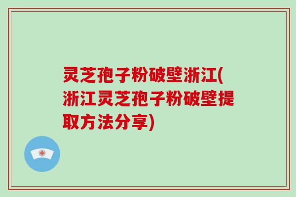 灵芝孢子粉破壁浙江(浙江灵芝孢子粉破壁提取方法分享)-第1张图片-破壁灵芝孢子粉研究指南