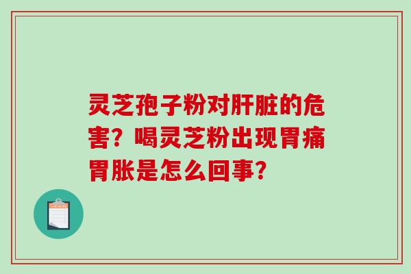 灵芝孢子粉对肝脏的危害?喝灵芝粉出现胃痛胃胀是怎么回事?-第1张图片-破壁灵芝孢子粉研究指南 灵芝孢子粉对肝脏的危害?喝灵芝粉出现胃痛胃胀是怎么回事?-第1张图片-破壁灵芝孢子粉研究指南