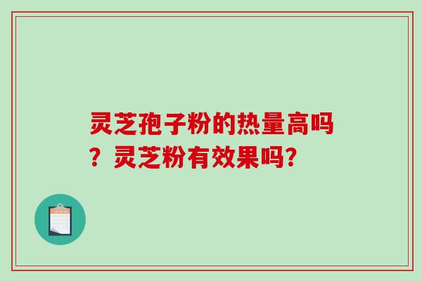 灵芝孢子粉的热量高吗？灵芝粉有效果吗？-第1张图片-破壁灵芝孢子粉研究指南