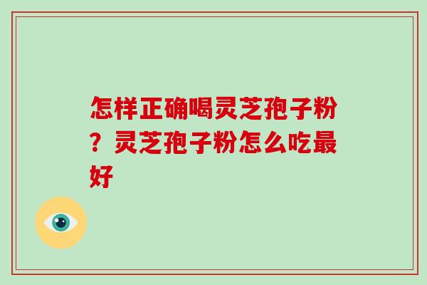 怎样正确喝灵芝孢子粉?灵芝孢子粉怎么吃最好-第1张图片-破壁灵芝孢子粉研究指南 怎样正确喝灵芝孢子粉?灵芝孢子粉怎么吃最好-第1张图片-破壁灵芝孢子粉研究指南