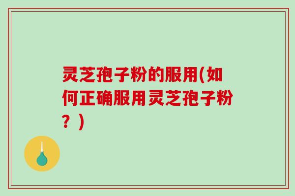 灵芝孢子粉的服用(如何正确服用灵芝孢子粉?)-第1张图片-破壁灵芝孢子粉研究指南 灵芝孢子粉的服用(如何正确服用灵芝孢子粉?)-第1张图片-破壁灵芝孢子粉研究指南