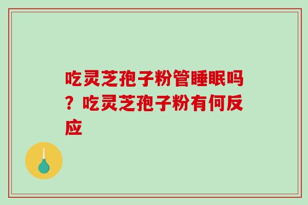 吃灵芝孢子粉管睡眠吗?吃灵芝孢子粉有何反应-第1张图片-破壁灵芝孢子粉研究指南 吃灵芝孢子粉管睡眠吗?吃灵芝孢子粉有何反应-第1张图片-破壁灵芝孢子粉研究指南