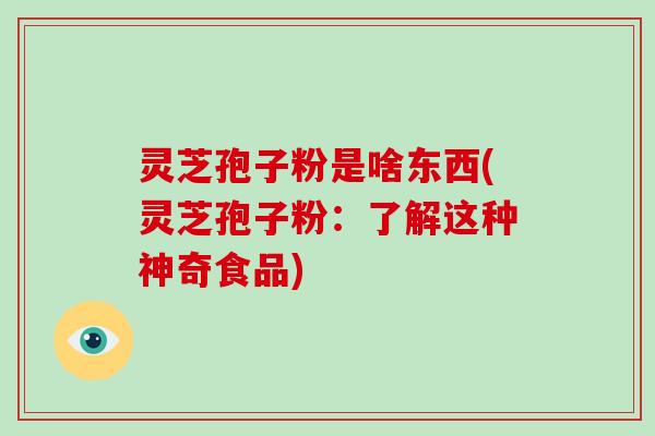 灵芝孢子粉是啥东西(灵芝孢子粉:了解这种神奇食品)-第1张图片-破壁灵芝孢子粉研究指南 灵芝孢子粉是啥东西(灵芝孢子粉:了解这种神奇食品)-第1张图片-破壁灵芝孢子粉研究指南