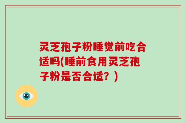 灵芝孢子粉睡觉前吃合适吗(睡前食用灵芝孢子粉是否合适?)-第1张图片-破壁灵芝孢子粉研究指南 灵芝孢子粉睡觉前吃合适吗(睡前食用灵芝孢子粉是否合适?)-第1张图片-破壁灵芝孢子粉研究指南