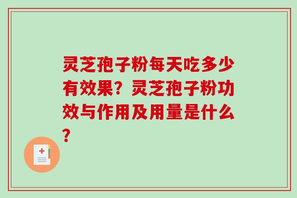 灵芝孢子粉每天吃多少有效果?灵芝孢子粉功效与作用及用量是什么?-第1张图片-破壁灵芝孢子粉研究指南 灵芝孢子粉每天吃多少有效果?灵芝孢子粉功效与作用及用量是什么?-第1张图片-破壁灵芝孢子粉研究指南