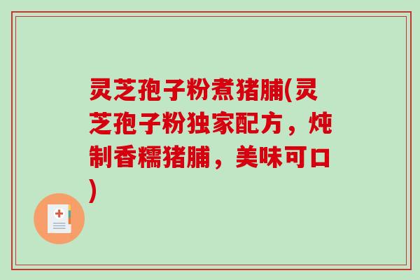 灵芝孢子粉煮猪脯(灵芝孢子粉独家配方,炖制香糯猪脯,美味可口)-第1张图片-破壁灵芝孢子粉研究指南 灵芝孢子粉煮猪脯(灵芝孢子粉独家配方,炖制香糯猪脯,美味可口)-第1张图片-破壁灵芝孢子粉研究指南