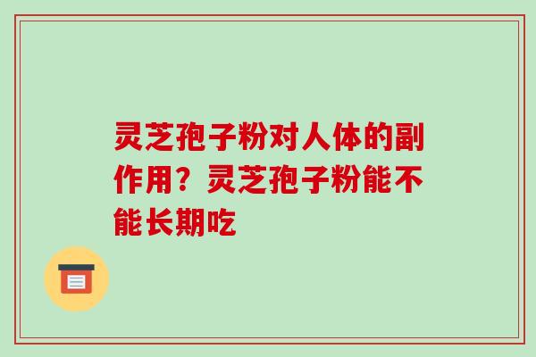 灵芝孢子粉对人体的副作用?灵芝孢子粉能不能长期吃-第1张图片-破壁灵芝孢子粉研究指南 灵芝孢子粉对人体的副作用?灵芝孢子粉能不能长期吃-第1张图片-破壁灵芝孢子粉研究指南
