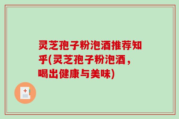 灵芝孢子粉泡酒推荐知乎(灵芝孢子粉泡酒，喝出健康与美味)-第1张图片-破壁灵芝孢子粉研究指南