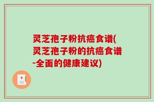 灵芝孢子粉抗癌食谱(灵芝孢子粉的抗癌食谱-全面的健康建议)-第1张图片-破壁灵芝孢子粉研究指南