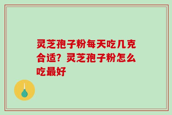 灵芝孢子粉每天吃几克合适?灵芝孢子粉怎么吃最好-第1张图片-破壁灵芝孢子粉研究指南 灵芝孢子粉每天吃几克合适?灵芝孢子粉怎么吃最好-第1张图片-破壁灵芝孢子粉研究指南