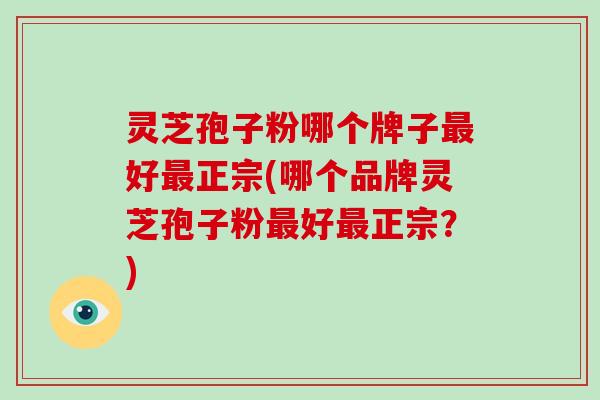 灵芝孢子粉哪个牌子最好最正宗(哪个品牌灵芝孢子粉最好最正宗?)-第1张图片-破壁灵芝孢子粉研究指南 灵芝孢子粉哪个牌子最好最正宗(哪个品牌灵芝孢子粉最好最正宗?)-第1张图片-破壁灵芝孢子粉研究指南