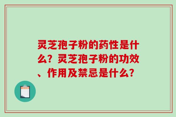 灵芝孢子粉的药性是什么?灵芝孢子粉的功效、作用及禁忌是什么?-第1张图片-破壁灵芝孢子粉研究指南 灵芝孢子粉的药性是什么?灵芝孢子粉的功效、作用及禁忌是什么?-第1张图片-破壁灵芝孢子粉研究指南