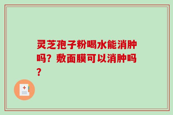 灵芝孢子粉喝水能消肿吗?敷面膜可以消肿吗?-第1张图片-破壁灵芝孢子粉研究指南 灵芝孢子粉喝水能消肿吗?敷面膜可以消肿吗?-第1张图片-破壁灵芝孢子粉研究指南