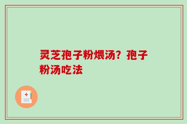 灵芝孢子粉煨汤?孢子粉汤吃法-第1张图片-破壁灵芝孢子粉研究指南 灵芝孢子粉煨汤?孢子粉汤吃法-第1张图片-破壁灵芝孢子粉研究指南