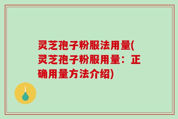 灵芝孢子粉服法用量(灵芝孢子粉服用量:正确用量方法介绍)-第1张图片-破壁灵芝孢子粉研究指南 灵芝孢子粉服法用量(灵芝孢子粉服用量:正确用量方法介绍)-第1张图片-破壁灵芝孢子粉研究指南