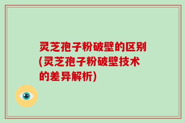 灵芝孢子粉破壁的区别(灵芝孢子粉破壁技术的差异解析)-第1张图片-破壁灵芝孢子粉研究指南 灵芝孢子粉破壁的区别(灵芝孢子粉破壁技术的差异解析)-第1张图片-破壁灵芝孢子粉研究指南