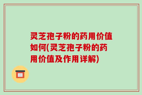 灵芝孢子粉的药用价值如何(灵芝孢子粉的药用价值及作用详解)-第1张图片-破壁灵芝孢子粉研究指南 灵芝孢子粉的药用价值如何(灵芝孢子粉的药用价值及作用详解)-第1张图片-破壁灵芝孢子粉研究指南