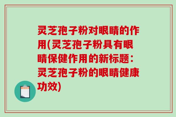 灵芝孢子粉对眼睛的作用(灵芝孢子粉具有眼睛保健作用的新标题:灵芝孢子粉的眼睛健康功效)-第1张图片-破壁灵芝孢子粉研究指南 灵芝孢子粉对眼睛的作用(灵芝孢子粉具有眼睛保健作用的新标题:灵芝孢子粉的眼睛健康功效)-第1张图片-破壁灵芝孢子粉研究指南
