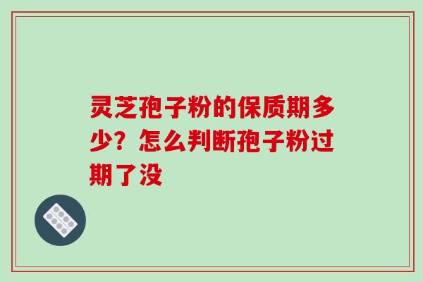 灵芝孢子粉的保质期多少?怎么判断孢子粉过期了没-第1张图片-破壁灵芝孢子粉研究指南 灵芝孢子粉的保质期多少?怎么判断孢子粉过期了没-第1张图片-破壁灵芝孢子粉研究指南