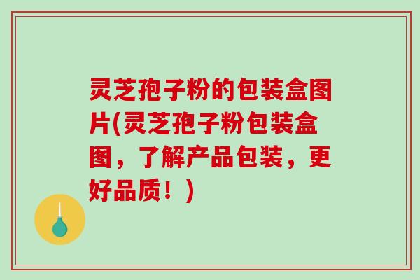 灵芝孢子粉的包装盒图片(灵芝孢子粉包装盒图，了解产品包装，更好品质！)-第1张图片-破壁灵芝孢子粉研究指南