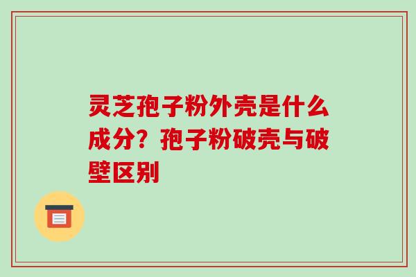 灵芝孢子粉外壳是什么成分?孢子粉破壳与破壁区别-第1张图片-破壁灵芝孢子粉研究指南 灵芝孢子粉外壳是什么成分?孢子粉破壳与破壁区别-第1张图片-破壁灵芝孢子粉研究指南