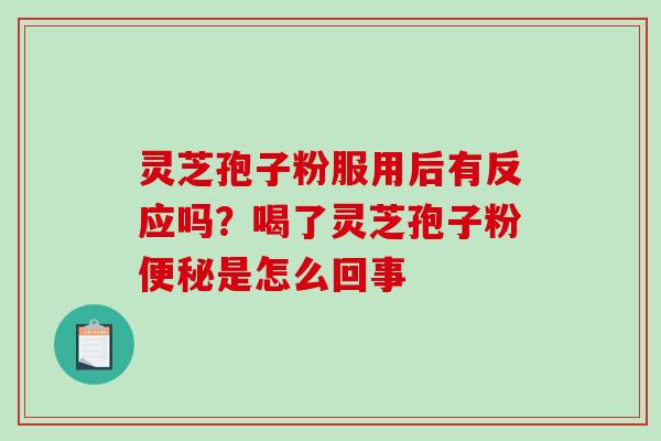 灵芝孢子粉服用后有反应吗?喝了灵芝孢子粉便秘是怎么回事-第1张图片-破壁灵芝孢子粉研究指南 灵芝孢子粉服用后有反应吗?喝了灵芝孢子粉便秘是怎么回事-第1张图片-破壁灵芝孢子粉研究指南