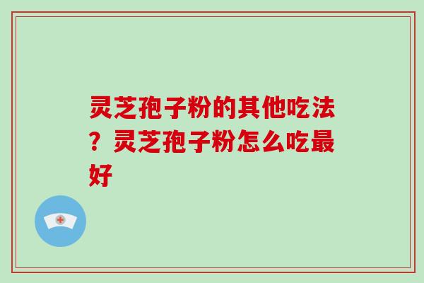 灵芝孢子粉的其他吃法?灵芝孢子粉怎么吃最好-第1张图片-破壁灵芝孢子粉研究指南 灵芝孢子粉的其他吃法?灵芝孢子粉怎么吃最好-第1张图片-破壁灵芝孢子粉研究指南