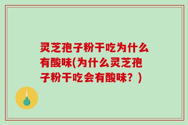 灵芝孢子粉干吃为什么有酸味(为什么灵芝孢子粉干吃会有酸味？)-第1张图片-破壁灵芝孢子粉研究指南