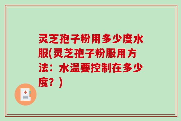 灵芝孢子粉用多少度水服(灵芝孢子粉服用方法:水温要控制在多少度?)-第1张图片-破壁灵芝孢子粉研究指南 灵芝孢子粉用多少度水服(灵芝孢子粉服用方法:水温要控制在多少度?)-第1张图片-破壁灵芝孢子粉研究指南