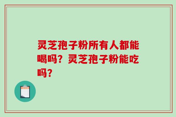 灵芝孢子粉所有人都能喝吗?灵芝孢子粉能吃吗?-第1张图片-破壁灵芝孢子粉研究指南 灵芝孢子粉所有人都能喝吗?灵芝孢子粉能吃吗?-第1张图片-破壁灵芝孢子粉研究指南