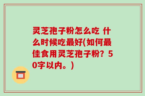 灵芝孢子粉怎么吃 什么时候吃最好(如何最佳食用灵芝孢子粉?-第1张图片-破壁灵芝孢子粉研究指南 灵芝孢子粉怎么吃 什么时候吃最好(如何最佳食用灵芝孢子粉?-第1张图片-破壁灵芝孢子粉研究指南