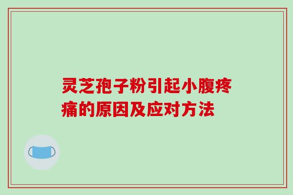 灵芝孢子粉引起小腹疼痛的原因及应对方法-第1张图片-破壁灵芝孢子粉研究指南 灵芝孢子粉引起小腹疼痛的原因及应对方法-第1张图片-破壁灵芝孢子粉研究指南