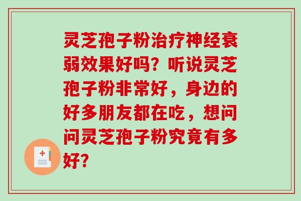 灵芝孢子粉治疗神经衰弱效果好吗?听说灵芝孢子粉非常好,身边的好多朋友都在吃,想问问灵芝孢子粉究竟有多好?-第1张图片-破壁灵芝孢子粉研究指南 灵芝孢子粉治疗神经衰弱效果好吗?听说灵芝孢子粉非常好,身边的好多朋友都在吃,想问问灵芝孢子粉究竟有多好?-第1张图片-破壁灵芝孢子粉研究指南