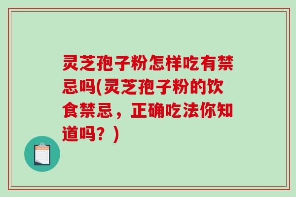 灵芝孢子粉怎样吃有禁忌吗(灵芝孢子粉的饮食禁忌，正确吃法你知道吗？)-第1张图片-破壁灵芝孢子粉研究指南