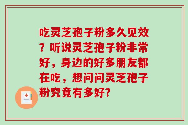 吃灵芝孢子粉多久见效?听说灵芝孢子粉非常好,身边的好多朋友都在吃,想问问灵芝孢子粉究竟有多好?-第1张图片-破壁灵芝孢子粉研究指南 吃灵芝孢子粉多久见效?听说灵芝孢子粉非常好,身边的好多朋友都在吃,想问问灵芝孢子粉究竟有多好?-第1张图片-破壁灵芝孢子粉研究指南