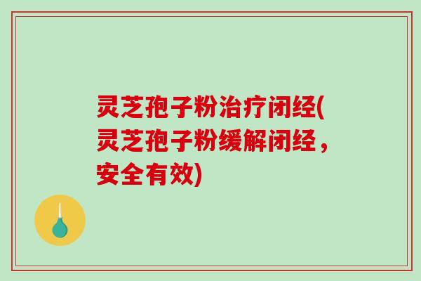 灵芝孢子粉治疗闭经(灵芝孢子粉缓解闭经,安全有效)-第1张图片-破壁灵芝孢子粉研究指南 灵芝孢子粉治疗闭经(灵芝孢子粉缓解闭经,安全有效)-第1张图片-破壁灵芝孢子粉研究指南