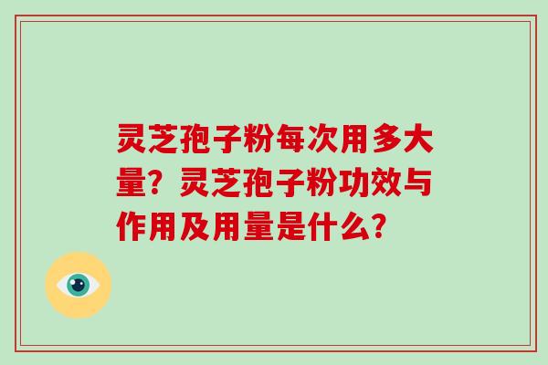 灵芝孢子粉每次用多大量?灵芝孢子粉功效与作用及用量是什么?-第1张图片-破壁灵芝孢子粉研究指南 灵芝孢子粉每次用多大量?灵芝孢子粉功效与作用及用量是什么?-第1张图片-破壁灵芝孢子粉研究指南