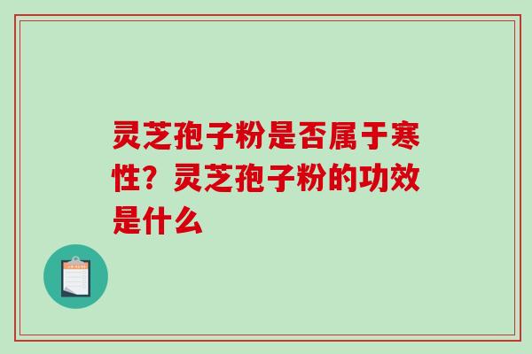 灵芝孢子粉是否属于寒性?灵芝孢子粉的功效是什么-第1张图片-破壁灵芝孢子粉研究指南 灵芝孢子粉是否属于寒性?灵芝孢子粉的功效是什么-第1张图片-破壁灵芝孢子粉研究指南